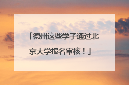 德州这些学子通过北京大学报名审核！